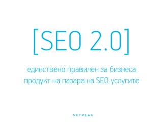 [SEO 2.0]
единствено правилен за бизнеса
продукт на пазара на SEO услугите
 