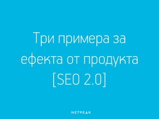 Три примера за
ефекта от продукта
[SEO 2.0]
 