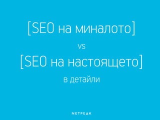 [SEO на миналото]
vs
[SEO на настоящето]
в детайли
 