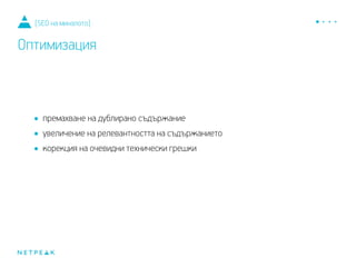 •премахване на дублирано съдържание
•увеличение на релевантността на съдържанието
•корекция на очевидни технически грешки
[SEO на миналото]
Оптимизация
 