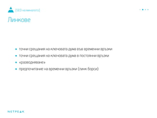 •точни срещания на ключовата дума във временни връзки
•точни срещания на ключовата дума в постоянни връзки
•«разводняване»
•предпочитание на временни връзки (линк борси)
[SEO на миналото]
Линкове
 