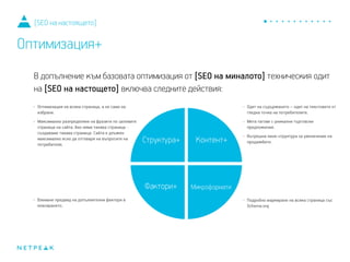 [SEO на настоящето]
Оптимизация+
В допълнение към базовата оптимизация от [SEO на миналото] техническия одит
на [SEO на настоящето] включва следните действия:
 