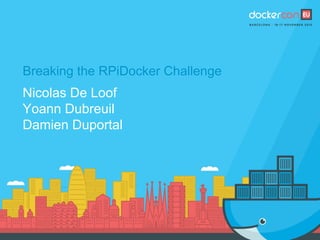 Breaking the RPiDocker Challenge
Nicolas De Loof
Yoann Dubreuil
Damien Duportal
 