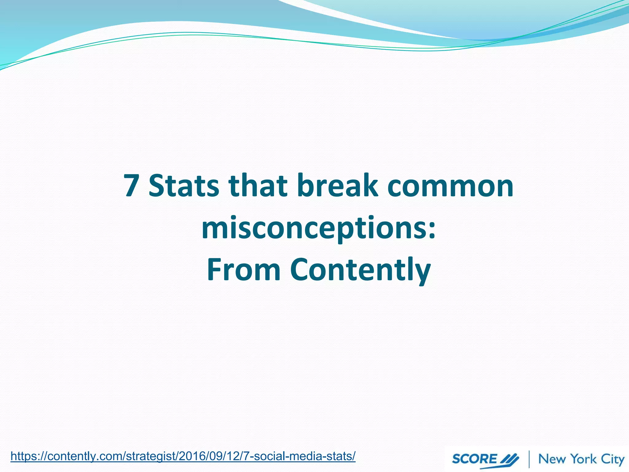 https://contently.com/strategist/2016/09/12/7-social-media-stats/
7 Stats that break common
misconceptions:
From Contently
 