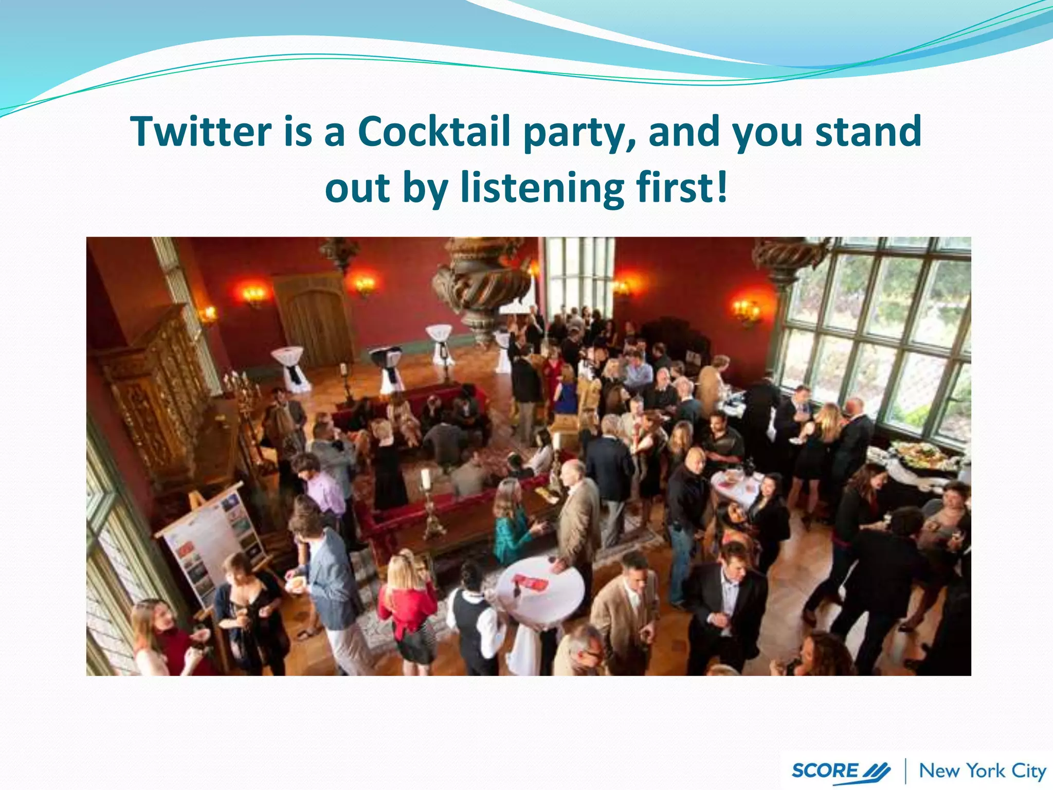 Twitter is a Cocktail party, and you stand
out by listening first!
 