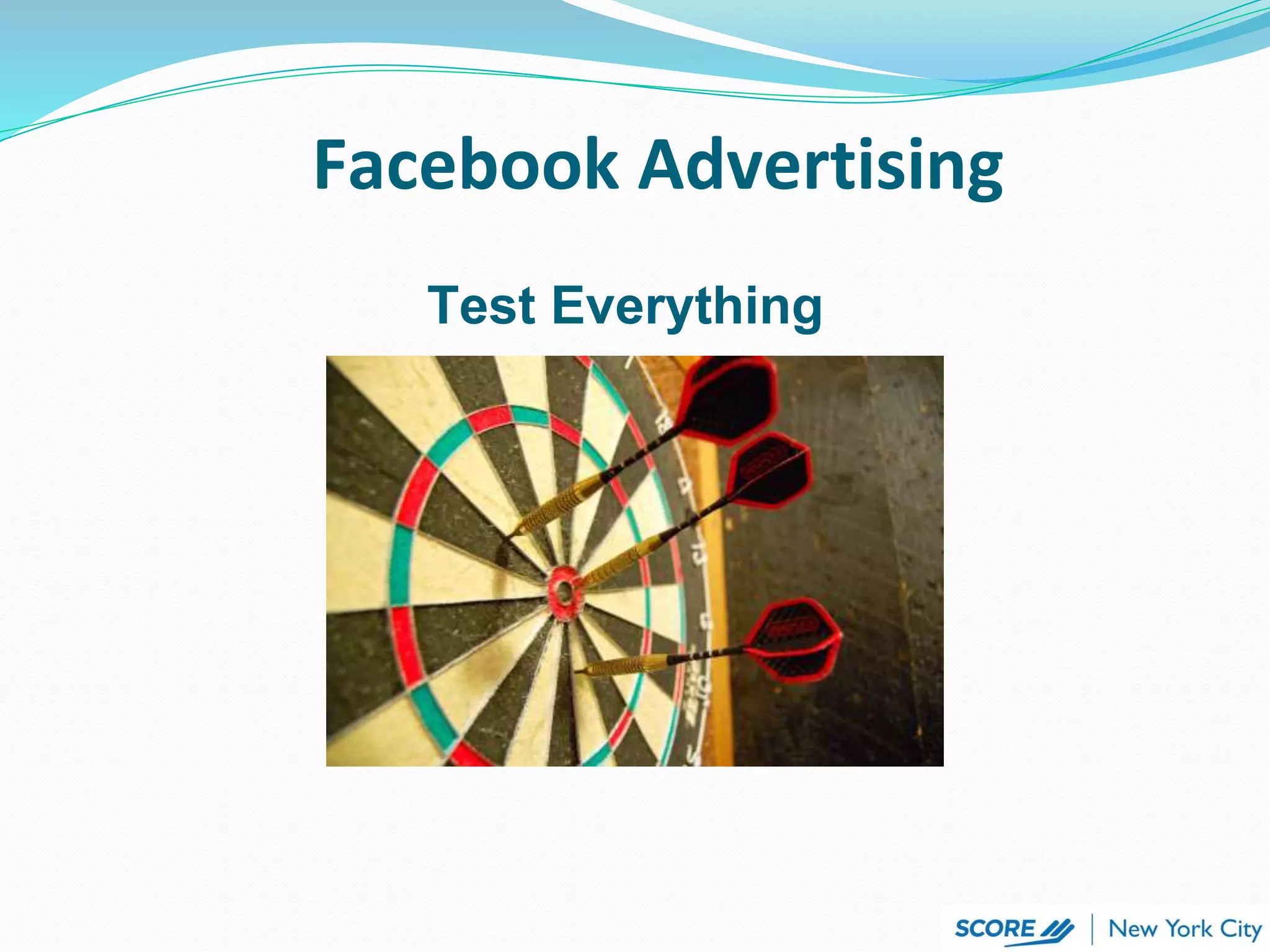 Facebook Advertising
Test Everything
 
