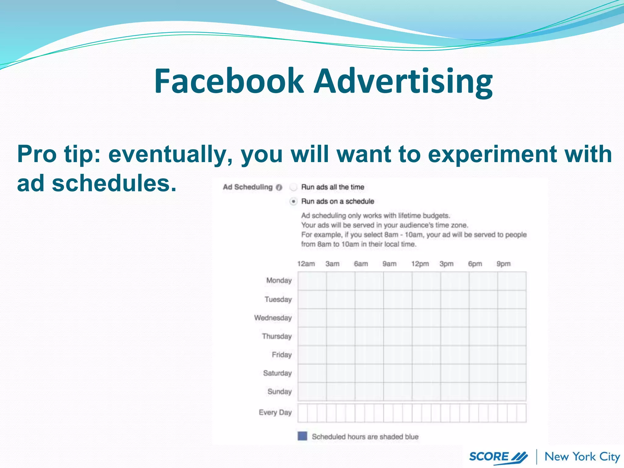 Facebook Advertising
Pro tip: eventually, you will want to experiment with
ad schedules.
 