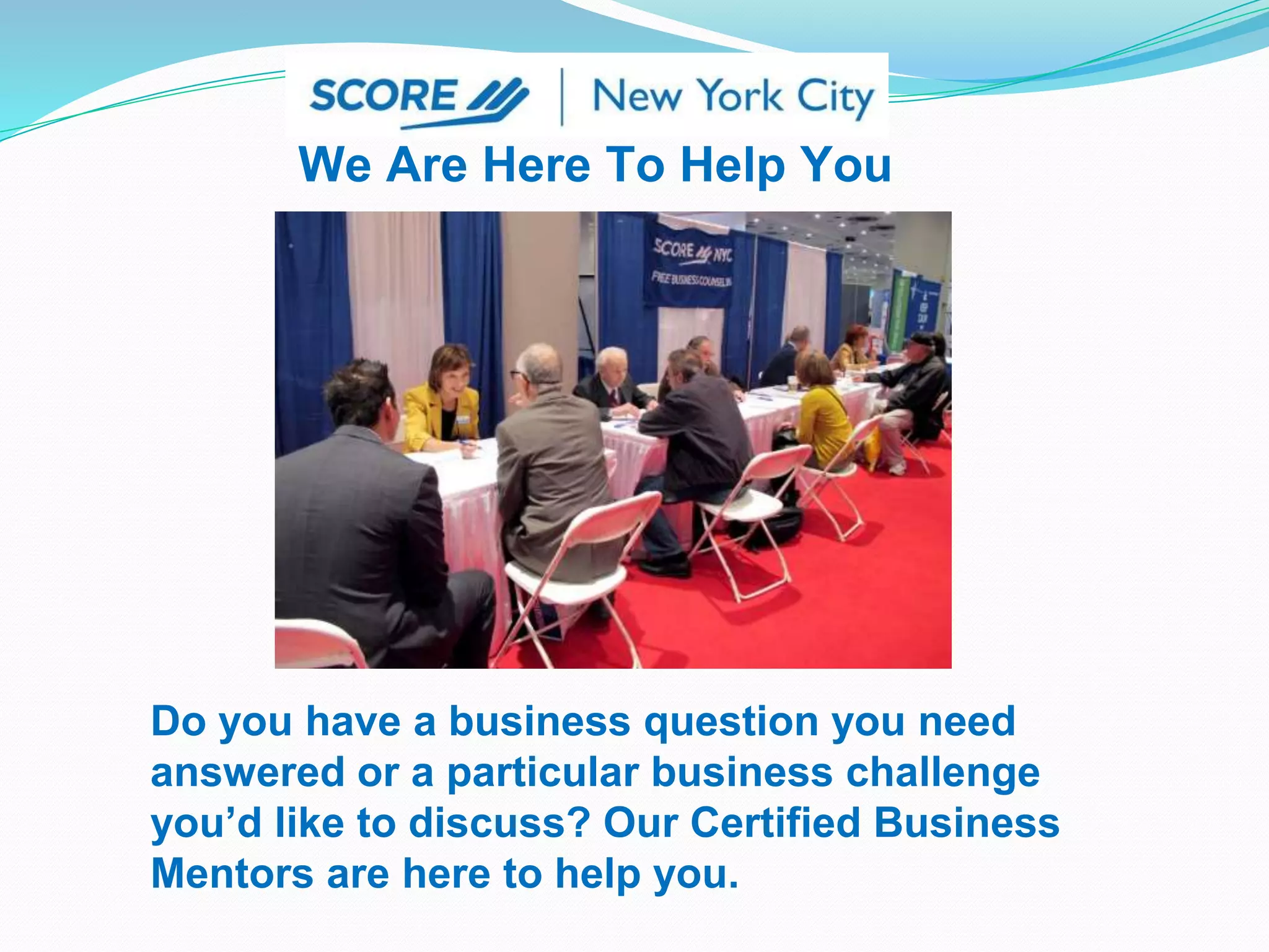 We Are Here To Help You
Do you have a business question you need
answered or a particular business challenge
you’d like to discuss? Our Certified Business
Mentors are here to help you.
 