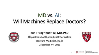 DEPARTMENT OF
Biomedical Informatics
MD vs. AI:
Will Machines Replace Doctors?
Kun-Hsing “Kun” Yu, MD, PhD
Department of Biomedical Informatics
Harvard Medical School
December 7th, 2018
1
 