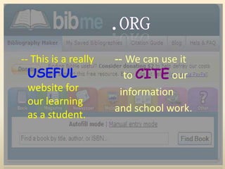 .Org -- This is a really USEFULwebsite for our learning as a student. -- We can use it toCITEour     information and school work. 