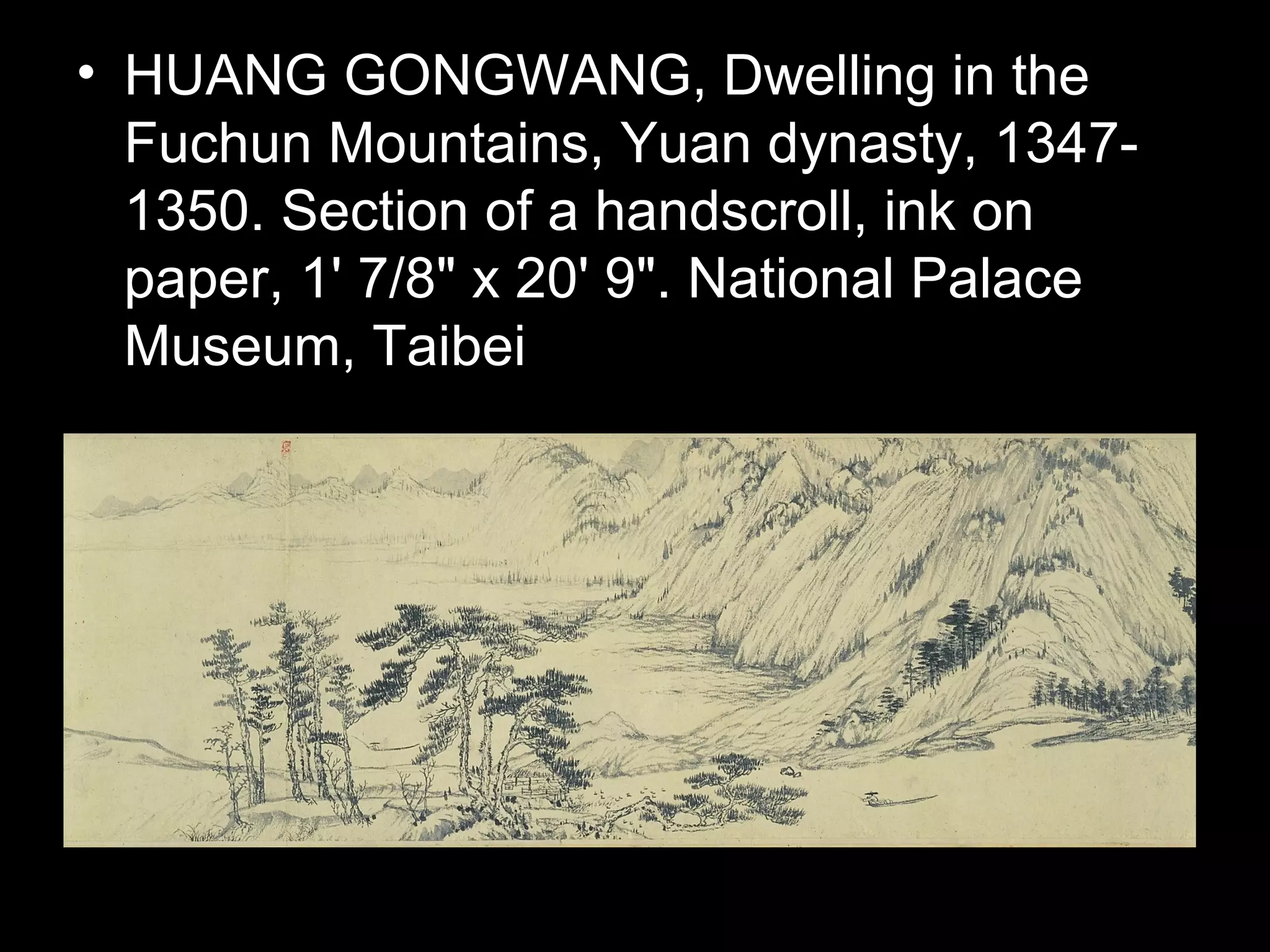 • HUANG GONGWANG, Dwelling in the
Fuchun Mountains, Yuan dynasty, 1347-
1350. Section of a handscroll, ink on
paper, 1' 7/8" x 20' 9". National Palace
Museum, Taibei
 