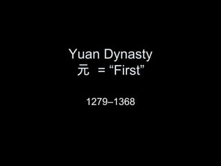 Yuan Dynasty
元 = “First”
1279–1368
 