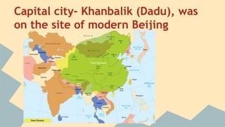 Capital city- Khanbalik (Dadu), was 
on the site of modern Beijing 
 