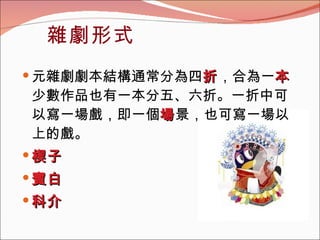 雜劇形式 元雜劇劇本結構通常分為四 折 ，合為一 本 。少數作品也有一本分五、六折。一折中可以寫一場戲，即一個 場 景，也可寫一場以上的戲。 楔子 賓白 科介 