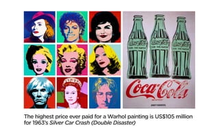 The highest price ever paid for a Warhol painting is US$105 million
for 1963’s Silver Car Crash (Double Disaster)
 