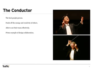 The Conductor
8
The best people person.
Feeds off the energy and creativity of others.
Able to use their team effectively.
Prime example of design collaboration.
 
