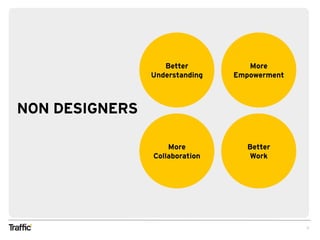3
NON DESIGNERS
Better
Understanding
More
Empowerment
More
Collaboration
Better
Work
 