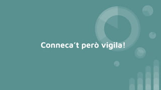 Conneca’t però vigila!
 