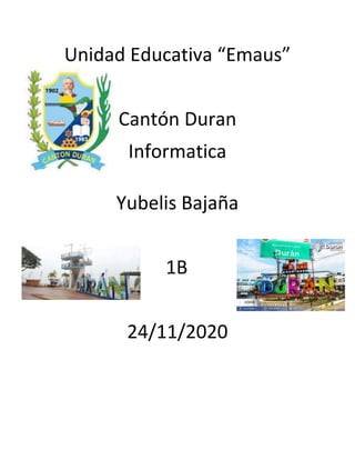 Unidad Educativa “Emaus”
Cantón Duran
Informatica
Yubelis Bajaña
1B
24/11/2020
 