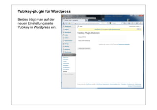 Yubikey-plugin für Wordpress

Beides trägt man auf der
neuen Einstellungsseite
Yubikey in Wordpress ein.
 