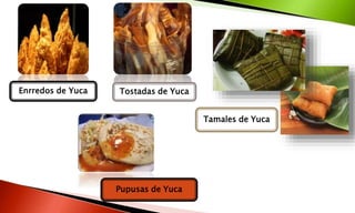 Enrredos de Yuca Tostadas de Yuca
Tamales de Yuca
Pupusas de Yuca
 