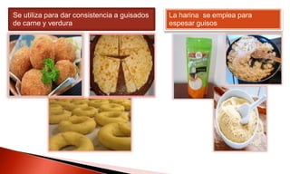 Se utiliza para dar consistencia a guisados
de carne y verdura
La harina se emplea para
espesar guisos
 