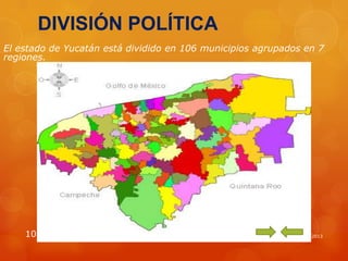 DIVISIÓN POLÍTICA
El estado de Yucatán está dividido en 106 municipios agrupados en 7
regiones.

10

LUIS DAVID JUAREZ ALVAREZ

22/11/2013

 