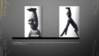 Cemí Opiyelguobirán: "El cual dicen que tiene cuatro pies, como de perro, y es de madera, y que muchas veces por la noche salía de casa y se iba
a la selva." (Fray Ramón Pané)
 