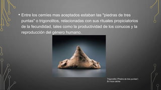 • Entre los cemíes mas aceptados estaban las "piedras de tres
puntas" o trigonolitos, relacionadas con sus rituales propiciatorios
de la fecundidad, tales como la productividad de los conucos y la
reproducción del género humano.
Trigonolito ('Piedra de tres puntas')
En roca calcita
 