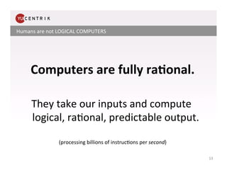 Humans	
  are	
  not	
  LOGICAL	
  COMPUTERS	
  


                      	
  
       Computers	
  are	
  fully	
  ra<onal....