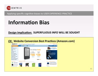 Applying	
  speciﬁc	
  cogni.ve	
  biases	
  to	
  USER	
  EXPERIENCE	
  PRACTICE	
  


 Informa<on	
  Bias	
  
 	
  
 Des...