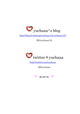 yuchaaa^s blog<br />http://blog.livedoor.jp/yuchaaa112-yuchaaa112/<br />ID//yuchaaa112<br />twitter＊yuchaaa<br />http://twitter.com/yuchaaa<br />ID//yuchaaa<br /> 　見に来てね　<br />