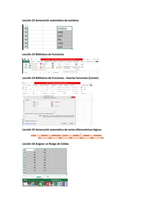 Lección 22 Generación automática de nombres
Lección 23 Biblioteca de Funciones
Lección 24 Biblioteca de Funciones - Insertar funciones (Contar)
Lección 25 Generación automática de series alfanuméricas lógicas
Lección 26 Asignar un Rango de Celdas
 