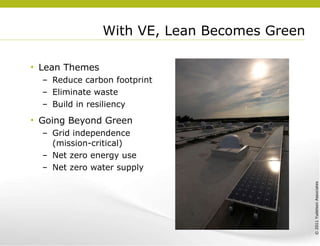 With VE, Lean Becomes Green Lean Themes Reduce carbon footprint Eliminate waste Build in resiliency Going Beyond Green Grid independence (mission-critical) Net zero energy use Net zero water supply 