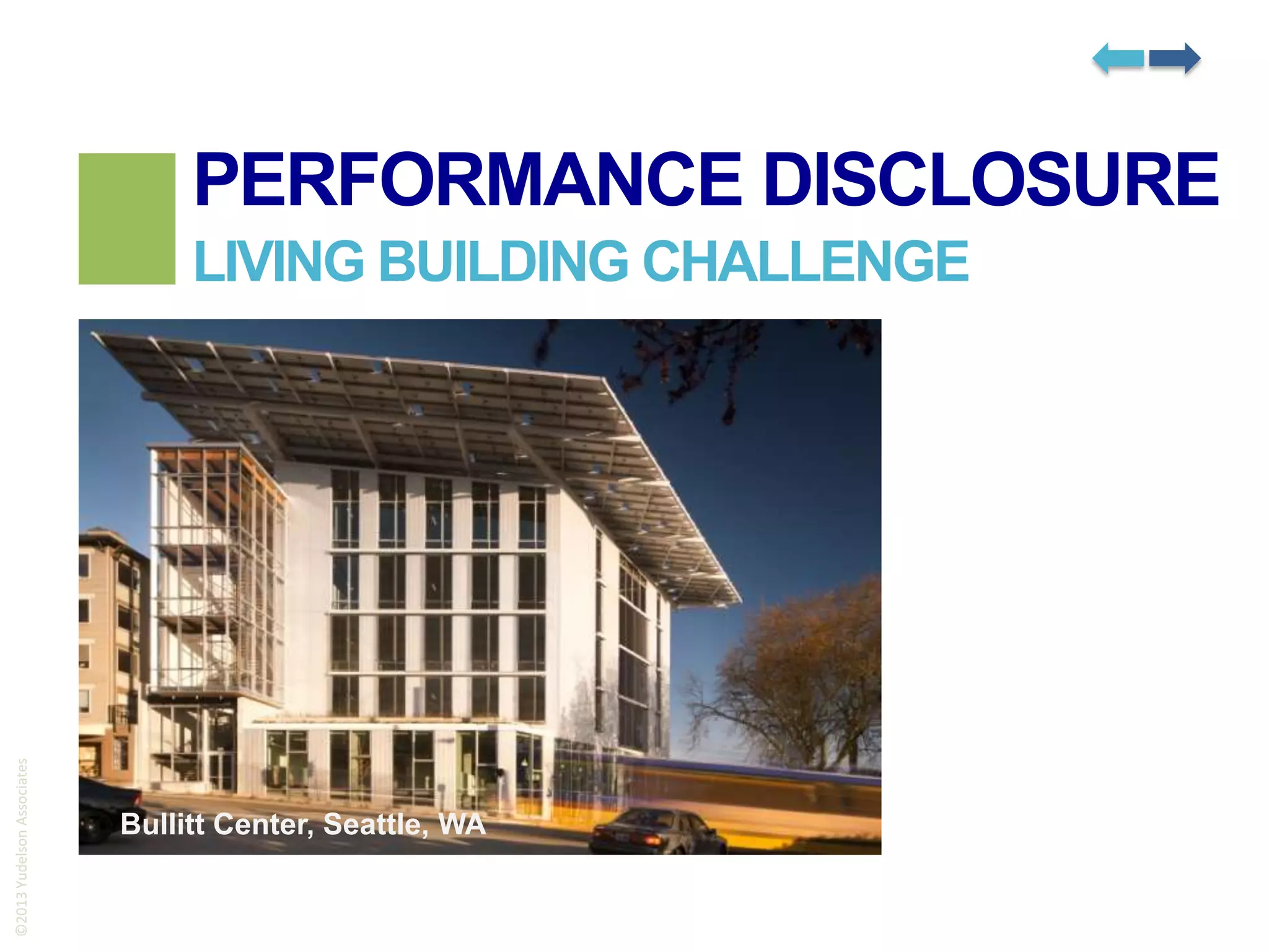 PERFORMANCE DISCLOSURE

©2013 Yudelson Associates

LIVING BUILDING CHALLENGE

Bullitt Center, Seattle, WA

 