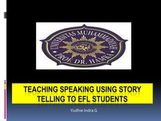TEACHING SPEAKING USING STORY
   TELLING TO EFL STUDENTS
           Yudhie Indra G
 