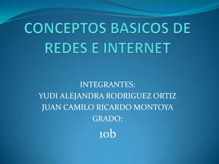 CONCEPTOS BASICOS DE REDES E INTERNET  INTEGRANTES:  YUDI ALEJANDRA RODRIGUEZ ORTIZ  JUAN CAMILO RICARDO MONTOYA  GRADO: 10b  