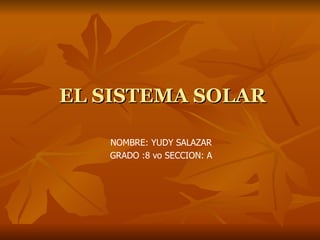 EL SISTEMA SOLAR NOMBRE: YUDY SALAZAR GRADO :8 vo SECCION: A 