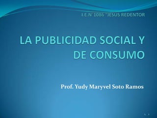 I.E.N°1086 “JESÚS REDENTORLA PUBLICIDAD SOCIAL Y DE CONSUMO Prof. YudyMaryvel Soto Ramos 1 