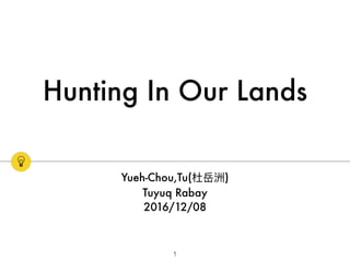 Hunting In Our Lands
Yueh-Chou,Tu( )
Tuyuq Rabay
2016/12/08
1
 