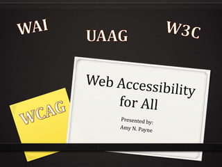 Web Accessibility for All Presented by: Amy N. Payne WAI W3C UAAG WCAG 