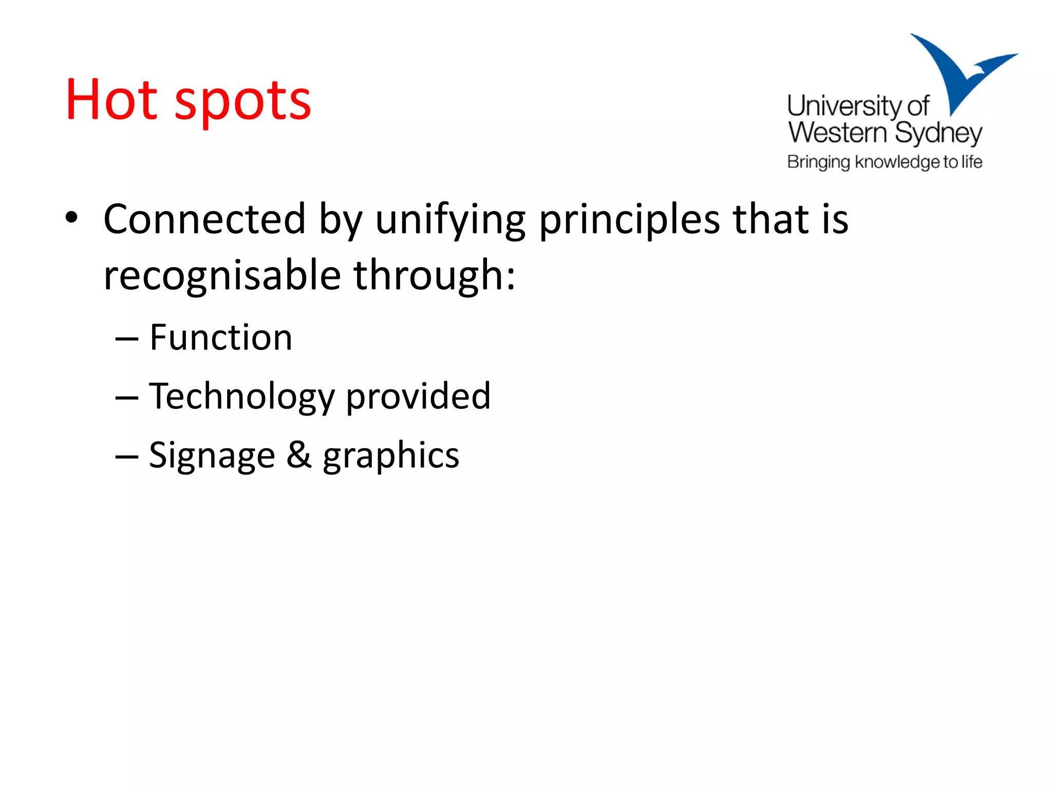 Hot spots
• Connected by unifying principles that is
  recognisable through:
  – Function
  – Technology provided
  – Signage & graphics
 