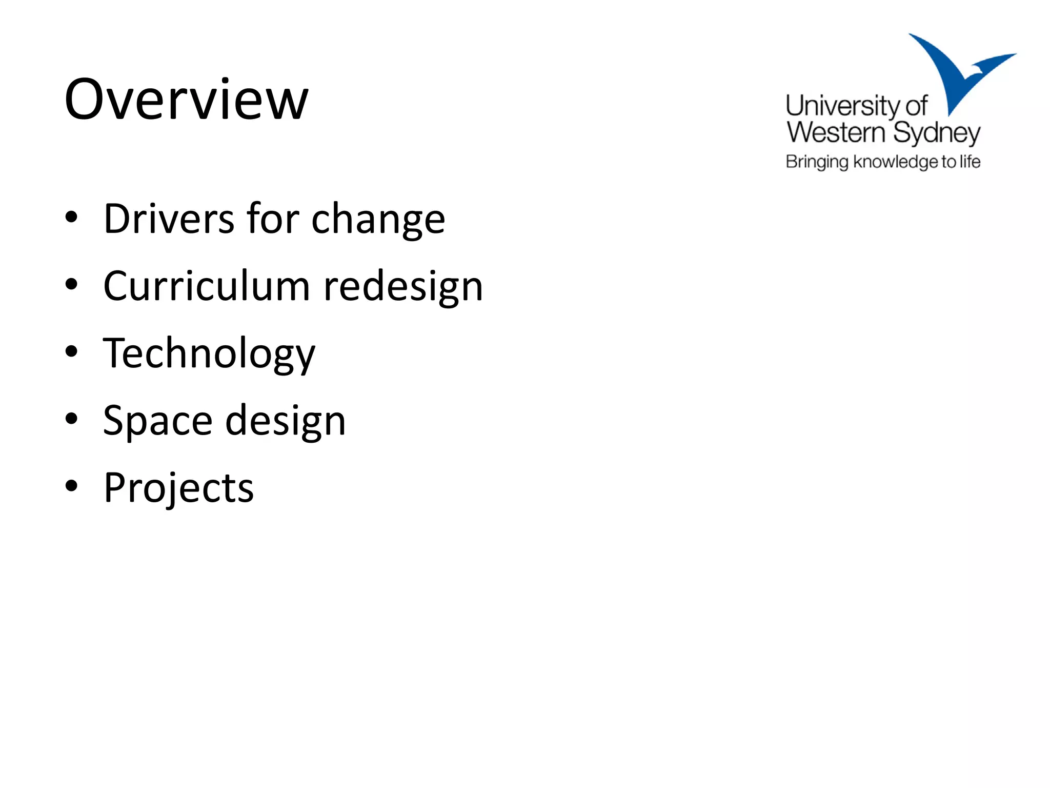 Overview
•   Drivers for change
•   Curriculum redesign
•   Technology
•   Space design
•   Projects
 