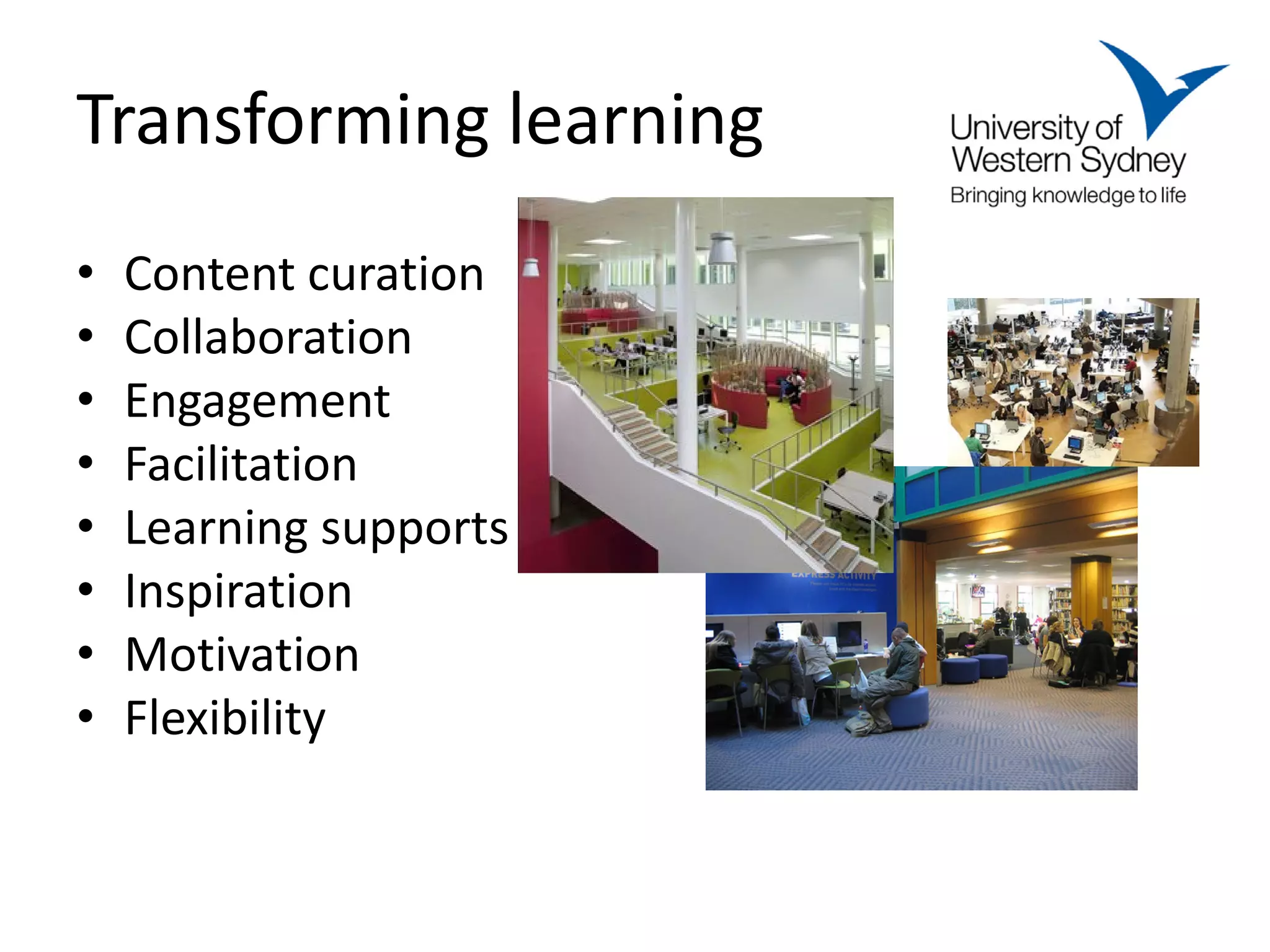Transforming learning
•   Content curation
•   Collaboration
•   Engagement
•   Facilitation
•   Learning supports
•   Inspiration
•   Motivation
•   Flexibility
 