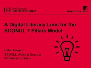 A Digital Literacy Lens for the
SCONUL 7 Pillars Model


Helen Howard
SCONUL Working Group on
Information Literacy
 