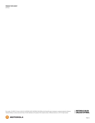 PRODUCT SPEC SHEET
AP 8122
PAGE 4
Part number: SS-AP8122. Printed in USA 04/14. MOTOROLA, MOTO, MOTOROLA SOLUTIONS and the Stylized M Logo are trademarks or registered trademarks of Motorola
Trademark Holdings, LLC and are used under license. All other trademarks are the property of their respective owners. © Motorola Solutions, Inc. 2014. All rights reserved
 
