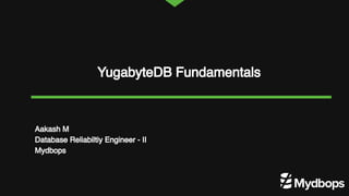 YugabyteDB Fundamentals
Aakash M
Database Reliabiltiy Engineer - II
Mydbops
 