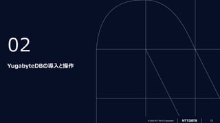 © 2022 NTT DATA Corporation 12
© 2022 NTT DATA Corporation 12
02
YugabyteDBの導入と操作
 