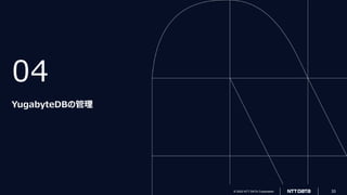 © 2022 NTT DATA Corporation 33
© 2022 NTT DATA Corporation 33
04
YugabyteDBの管理
 