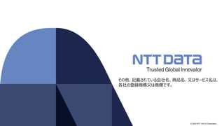 © 2022 NTT DATA Corporation
その他、記載されている会社名、商品名、又はサービス名は、
各社の登録商標又は商標です。
 